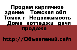 Продам кирпичное здание - Томская обл., Томск г. Недвижимость » Дома, коттеджи, дачи продажа   